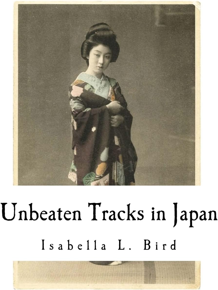 Unbeaten Tracks in Japan: An Account of Travels in the Interior including visits to the Aborigines of Yezo and the Shrine of Nikko (Isabella L. Bird)