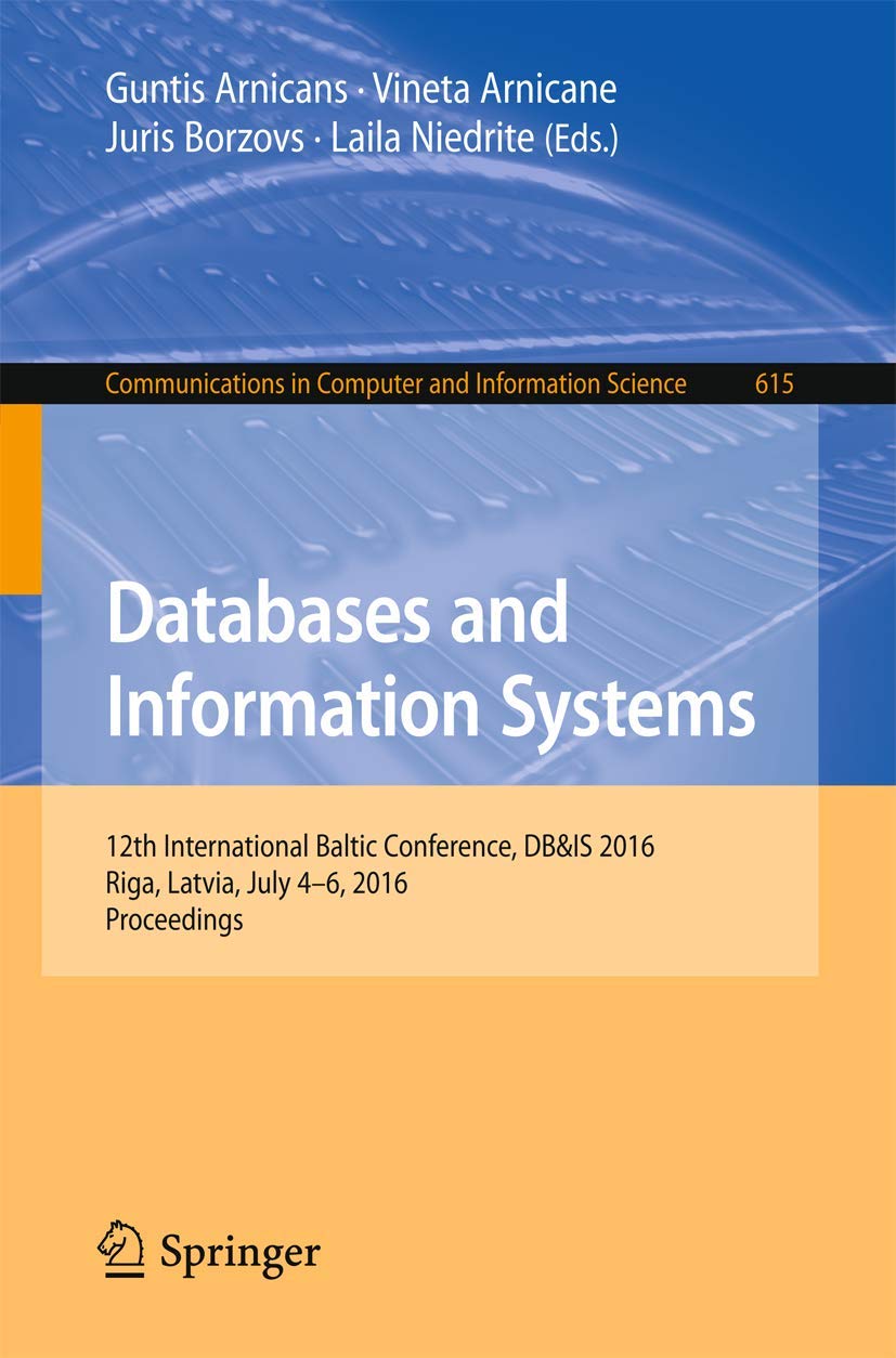Databases and Information Systems: 12th International Baltic Conference, DB&IS 2016, Riga, Latvia, July 4-6, 2016, Proceedings (Communications in Computer and Information Science, 615)