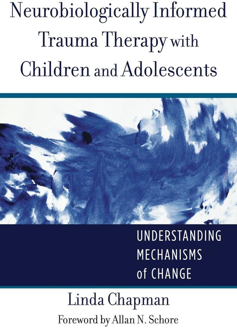 Neurobiologically Informed Trauma Therapy with Children and Adolescents: Understanding Mechanisms of Change (Norton Series on Interpersonal Neurobiology)
