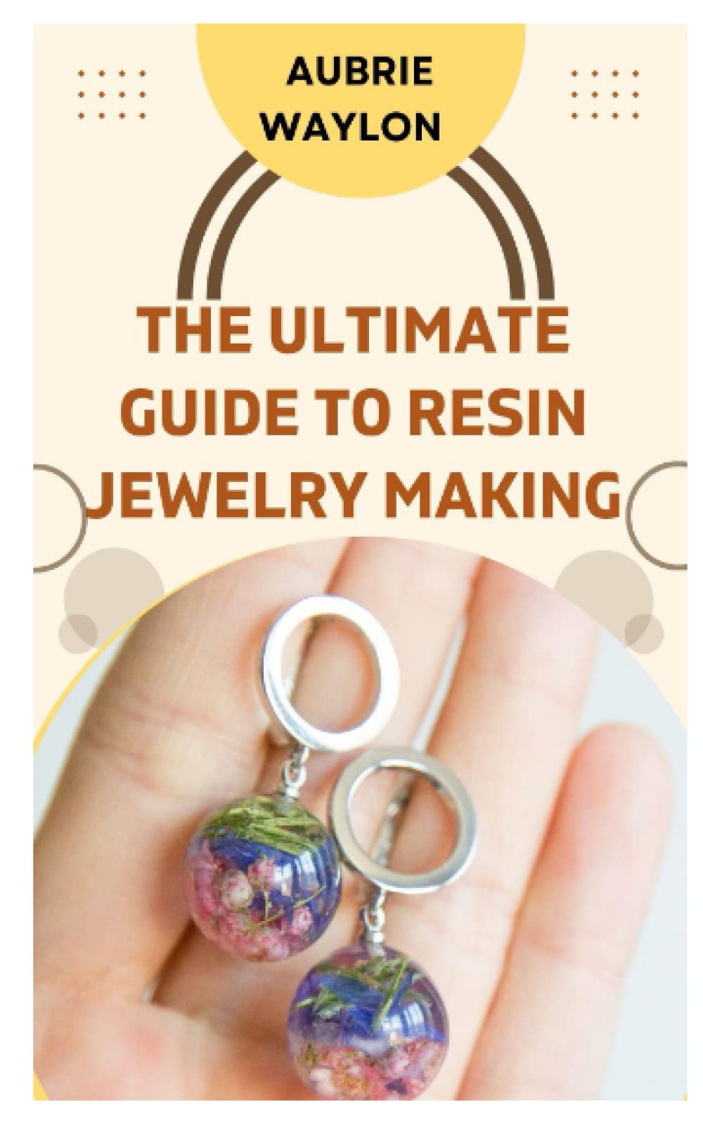 THE ULTIMATE GUIDE TO RESIN JEWELRY MAKING: TECHNIQUES, TIPS AND IDEAS ON HOW TO MAKE RESIN JEWELRY