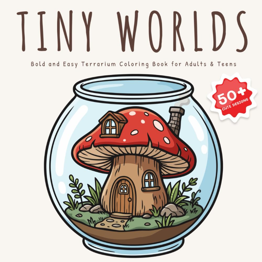 Tiny Worlds: Bold and Easy Terrarium Coloring Book for Adults and Teens: 50+ Cute and Relaxing Designs with Succulents, Fairy Gardens, and Miniature Scenes for Stress Relief (Simple and Cozy)