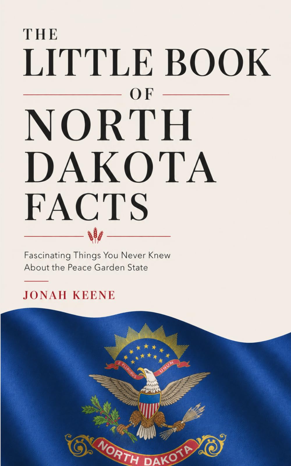The Little Book of North Dakota Facts: Fascinating Things You Never Knew About the Peace Garden State (The Little Book of American Facts Series)