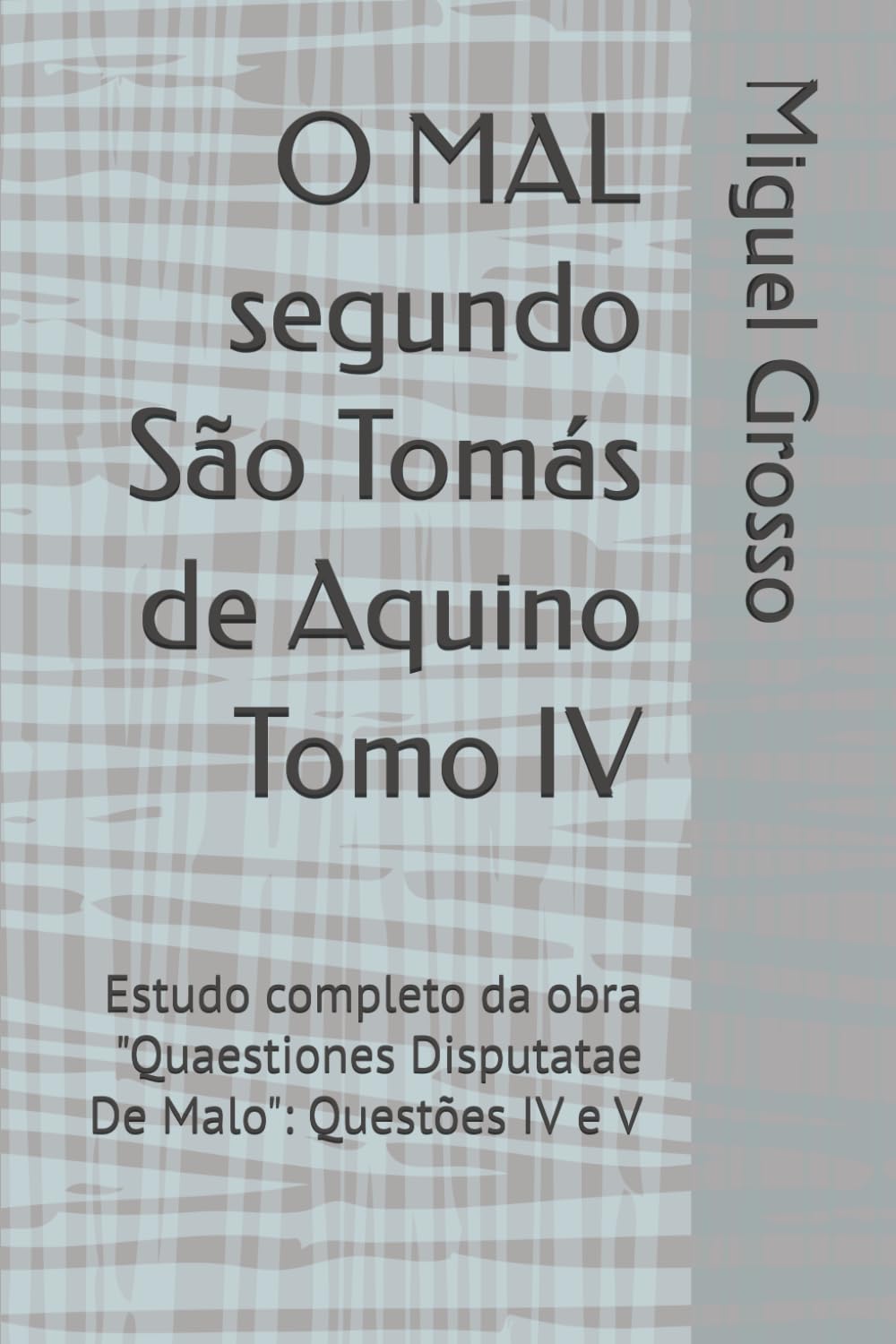 O MAL segundo São Tomás de Aquino Tomo IV: Estudo completo da obra "Quaestiones Disputatae De Malo": Questões IV e V (A Sabedoria tomista: reflexões sobre o mal)