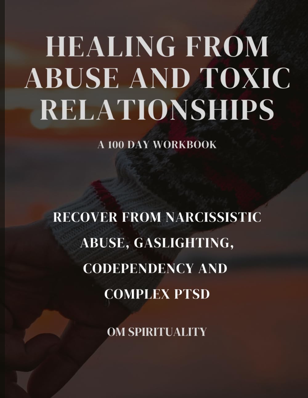 Healing From Abuse and Toxic Relationships in 100 Days: Recover from Narcissistic Abuse, Gaslighting, Codependency and Complex PTSD