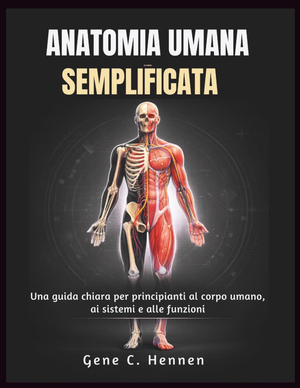ANATOMIA UMANA SEMPLIFICATA: Una guida chiara per principianti al corpo umano, ai sistemi e alle funzioni