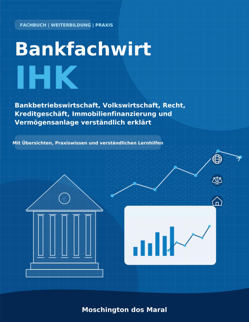 Bankfachwirt IHK: Bankbetriebswirtschaft, Volkswirtschaft, Recht, Kreditgeschäft, Immobilienfinanzierung und Vermögensanlage verständlich erklärt