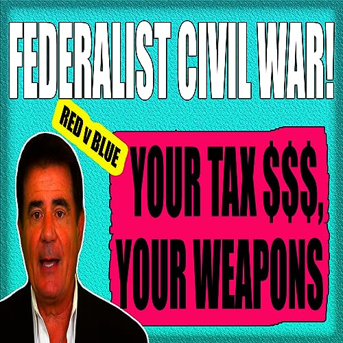 FEDERALIST CIVIL WAR! YOUR TAX $ ARE YOUR WEAPONS