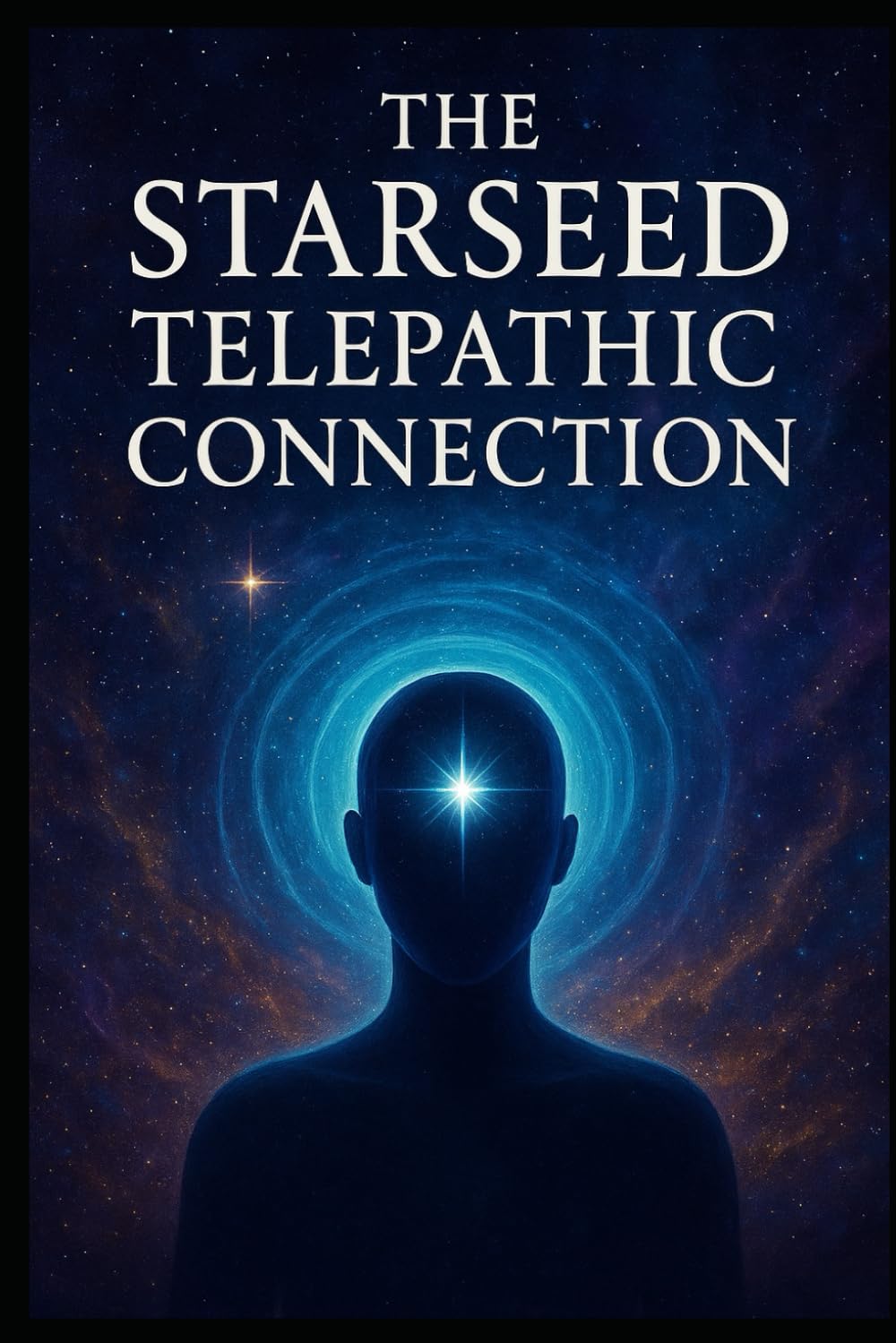 The Starseed Telepathic Connection: Mastering Telepathy, Intuition, and the Starseed Network (Navigating the Cosmic Mind and Unified Field of Awareness - Starseed Telepathic Network)