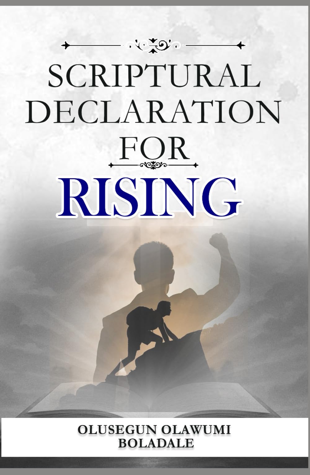 SCRIPTURAL DECLARATION FOR RISING: Prophetic Confessions and Daily Positive Affirmations to Unlock Favour, Prosperity, and Dominion in Every Season