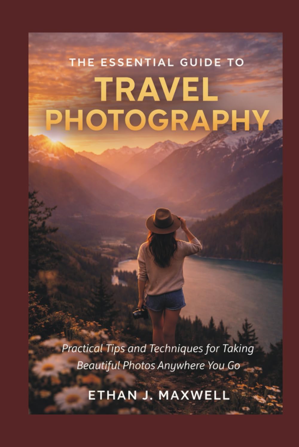 The Essential Guide to Travel Photography: Practical Tips and Techniques for Taking Beautiful Photos Anywhere You Go