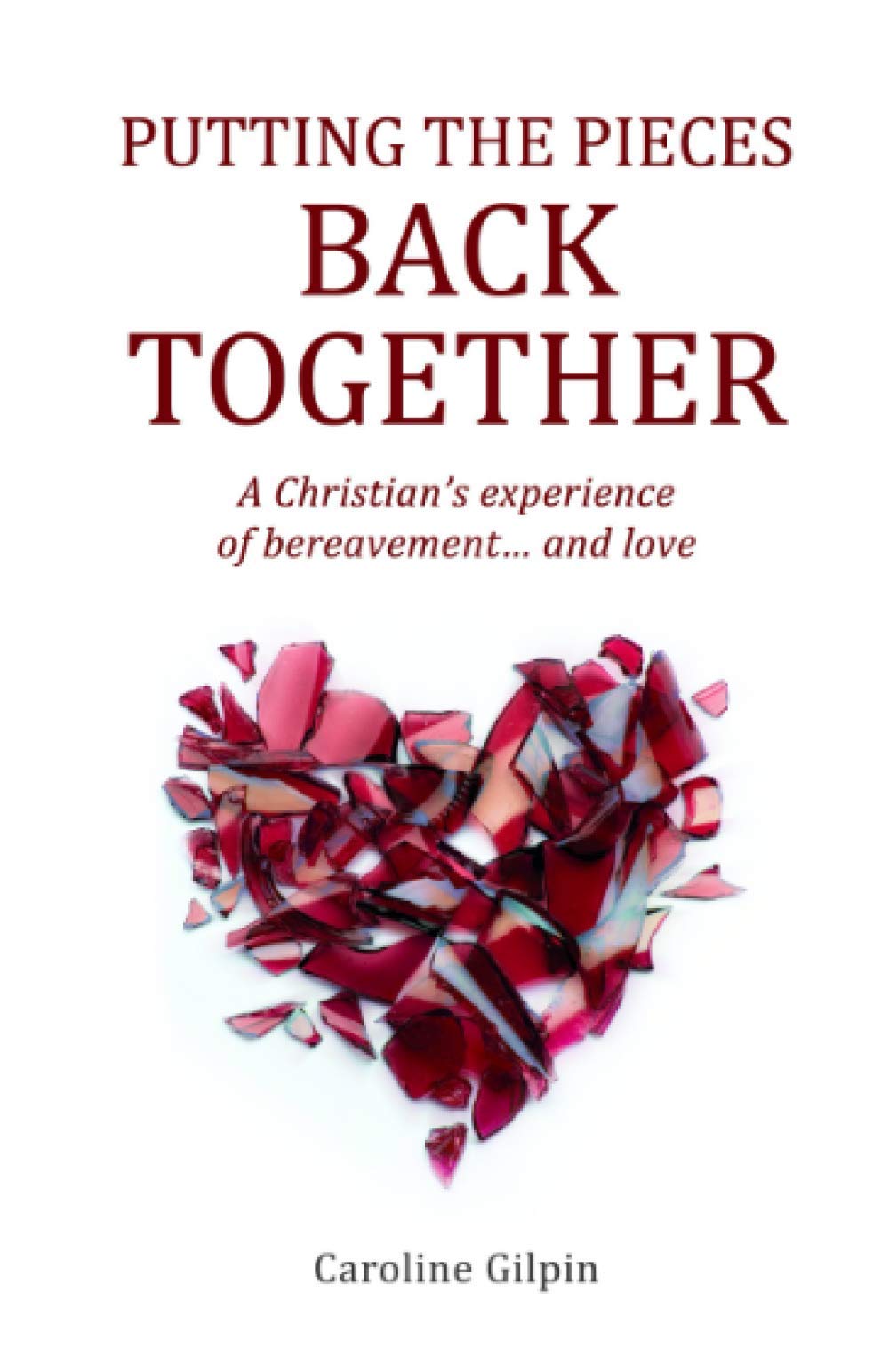 Putting The Pieces Back Together: A Christian's Experience of Bereavement...and Love