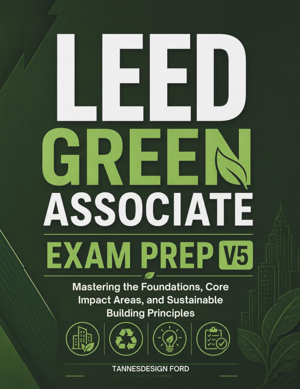 LEED Green AssociAtE Exam PrEP V5: Mastering the Foundations, Core Impact Areas, and Sustainable Building Principles