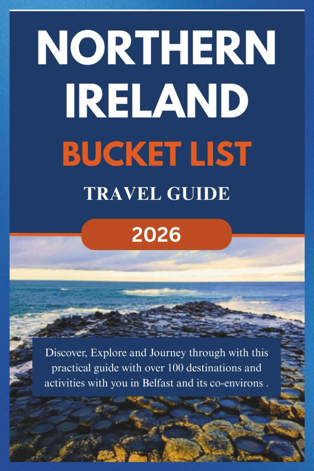 NORTHERN IRELAND BUCKET LIST TRAVEL GUIDE 2026: Discover, Explore and Journey through with this practical guide with over 100 destinations and ... its co- environs. (Over 100 things to do)