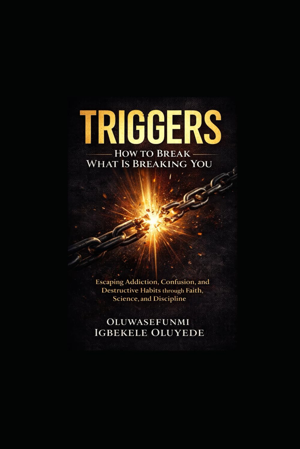 TRIGGERS: How to Break What’s Breaking You: Escaping Addiction, Confusion, and Destructive Habits through Faith, Science, and Discipline