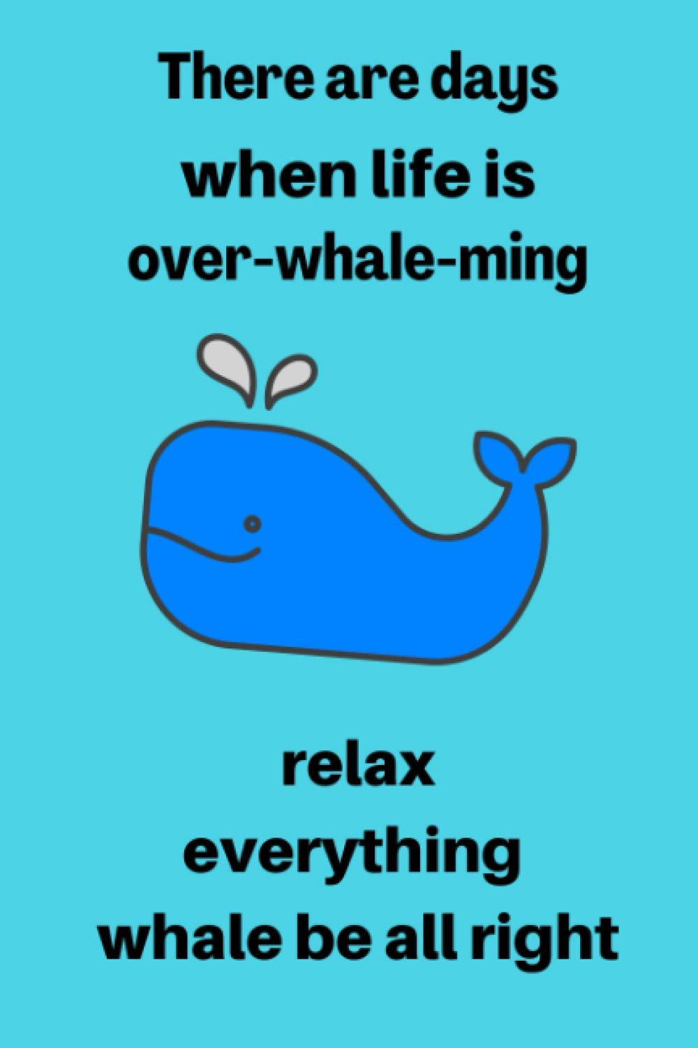 There are days when life is over-whale-ming relax everything whale be all right: Journal Therapy for Calming Anxiety