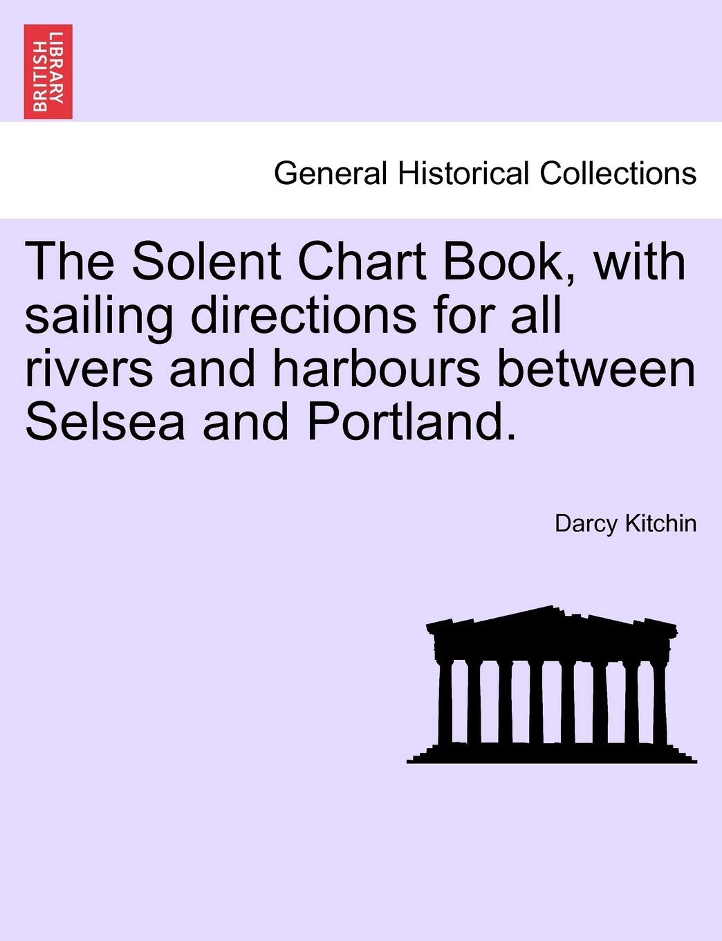 The Solent Chart Book, with Sailing Directions for All Rivers and Harbours Between Selsea and Portland.