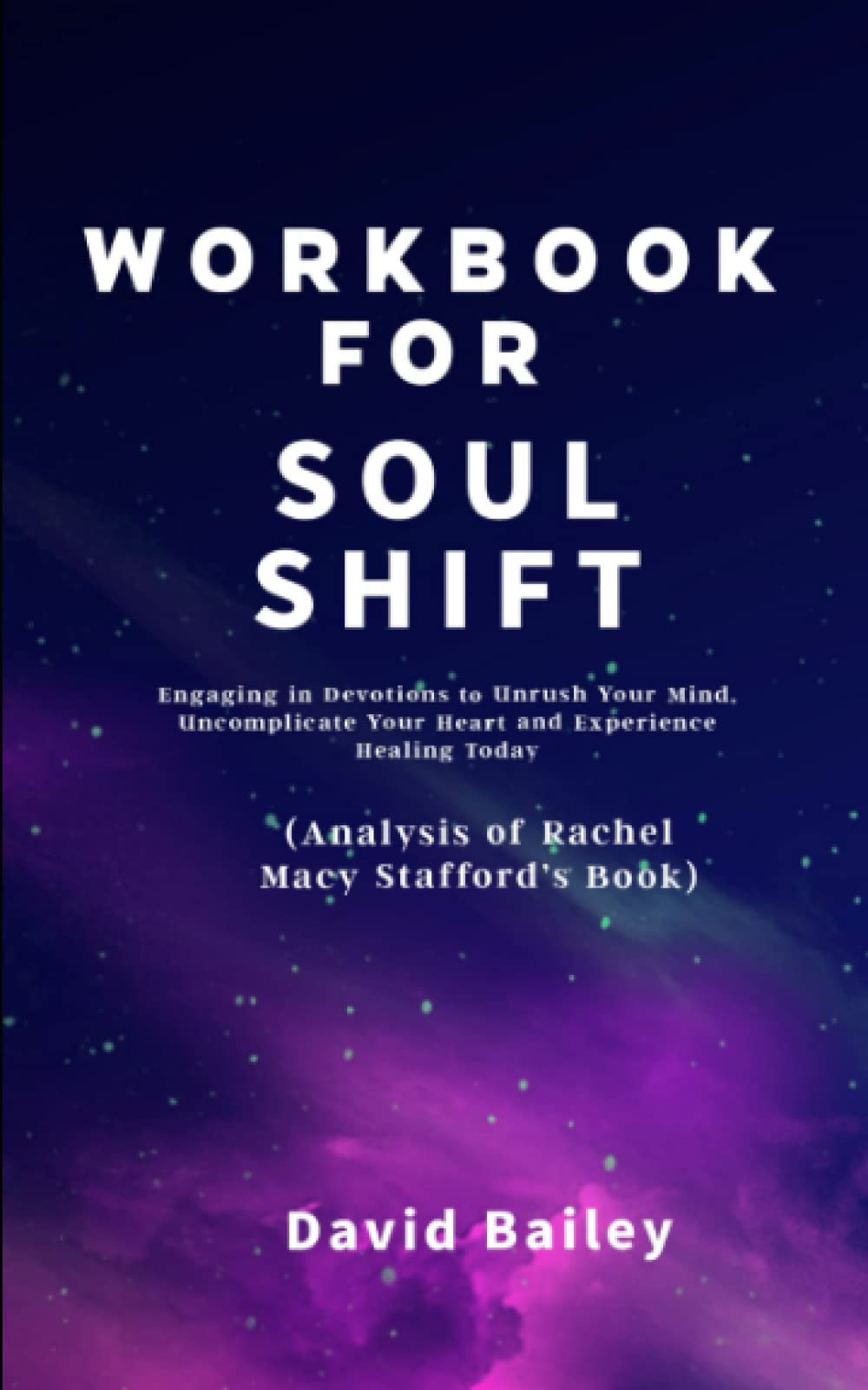 Workbook for Soul Shift ( Analysis of Rachel Macy Stafford's Book): Engaging in Devotions to Unrush Your Mind, Uncomplicate Your Heart and Experience Healing Today
