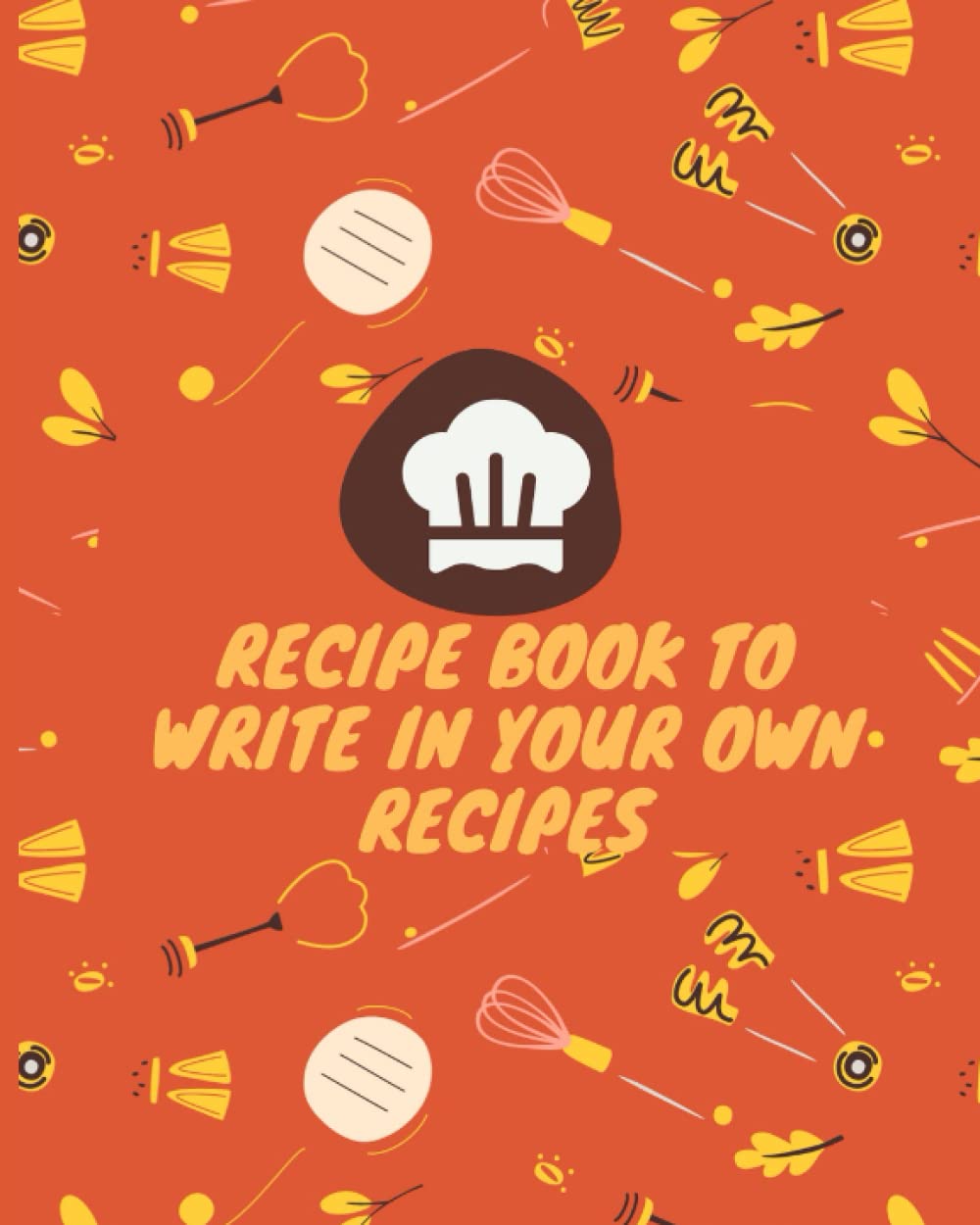 recipe book to write in your own recipes: blank recipe book to write in your own recipes
