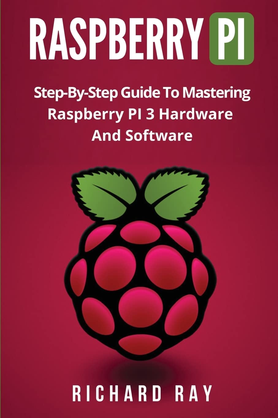 Raspberry Pi StepByStep Guide To Mastering Raspberry PI 3 Hardware