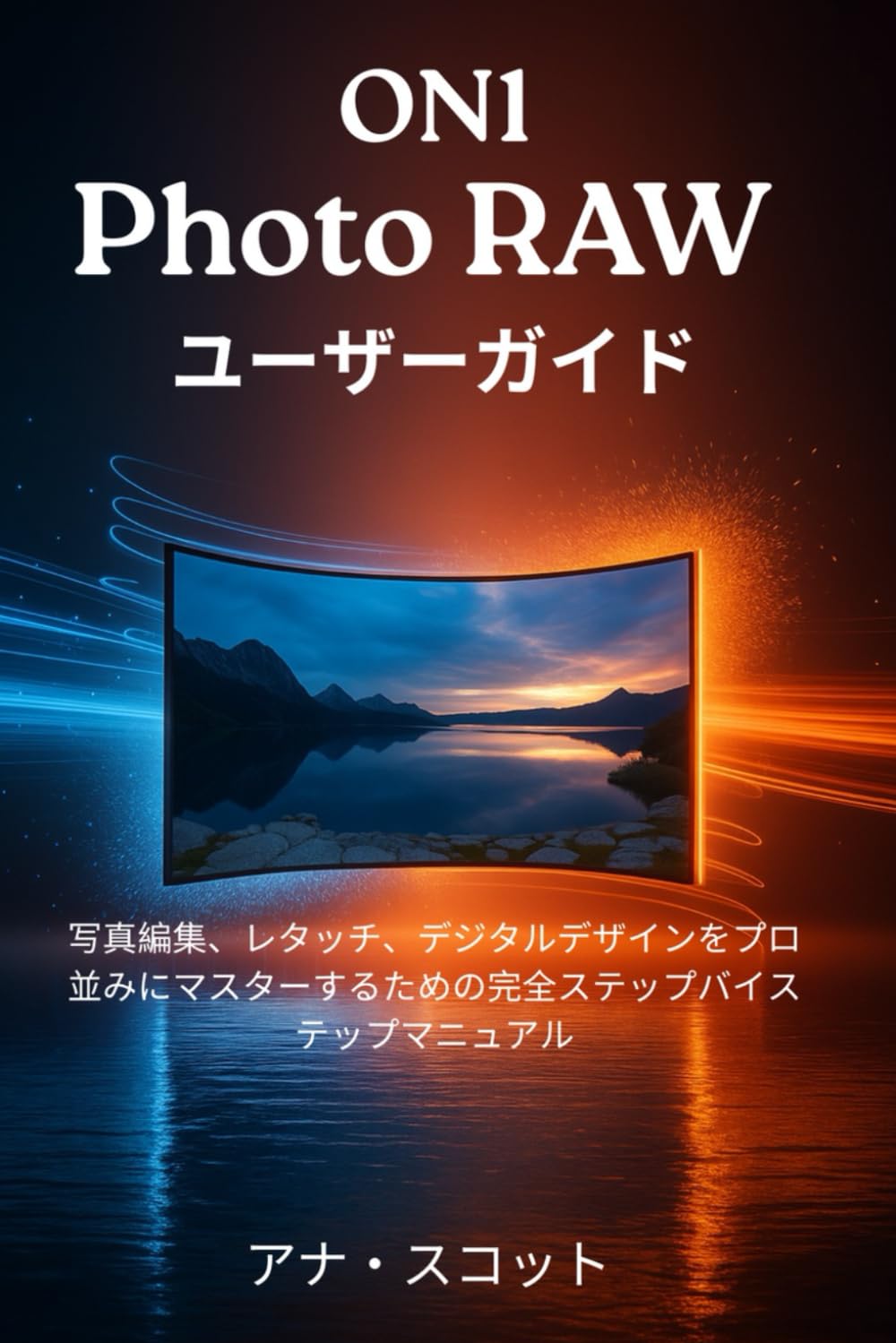 ON1 Photo RAW ユーザーガイド: 写真編集、レタッチ、デジタルデザインをプロのようにマスターするための完全ステップバイステップマニュアル