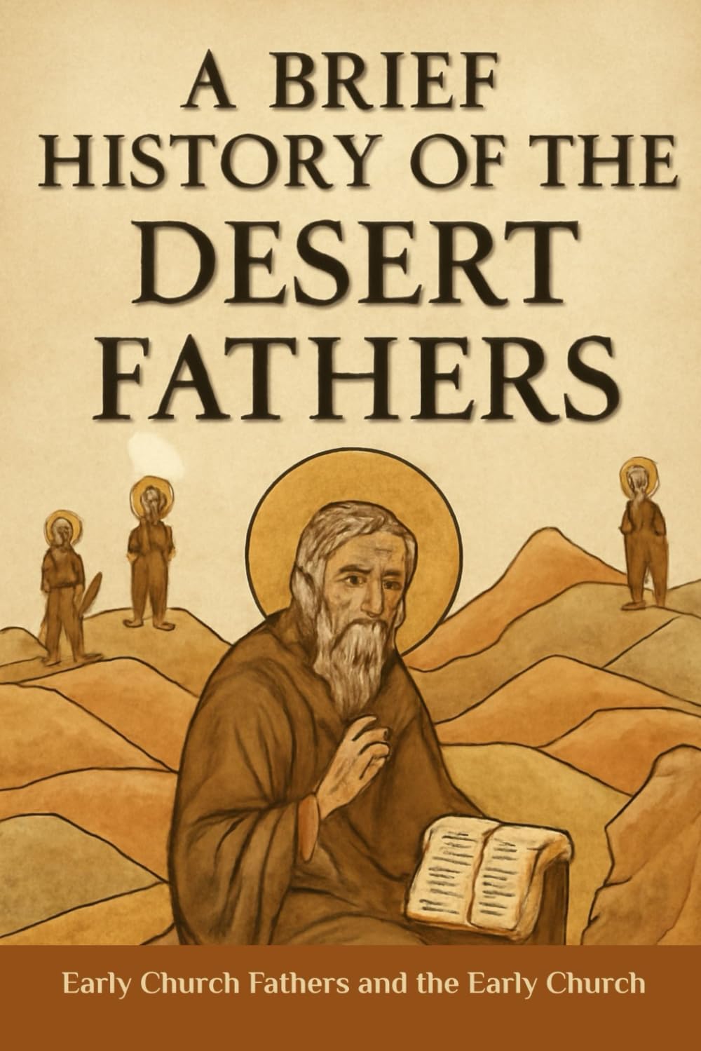 A Brief History of the Desert Fathers: Early Church Fathers and the Early Church (Early Church Account Series)