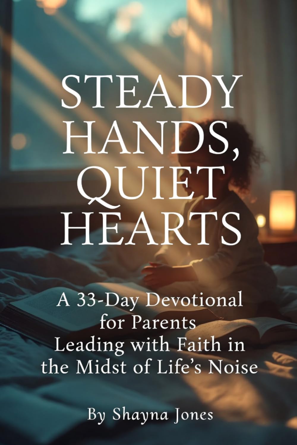 Steady Hands, Quiet Hearts: A 33-Day Devotional for Parents Leading with Faith in the Midst of Life’s Noise (Christian Leadership Devotionals)