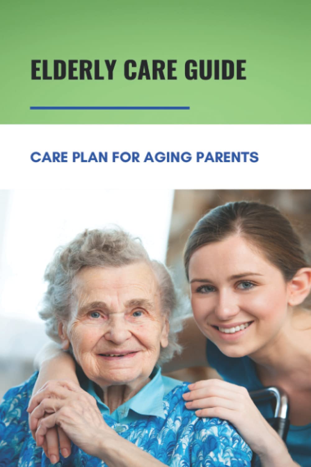 Elderly Care Guide: Care Plan For Aging Parents: Book About Caregiver