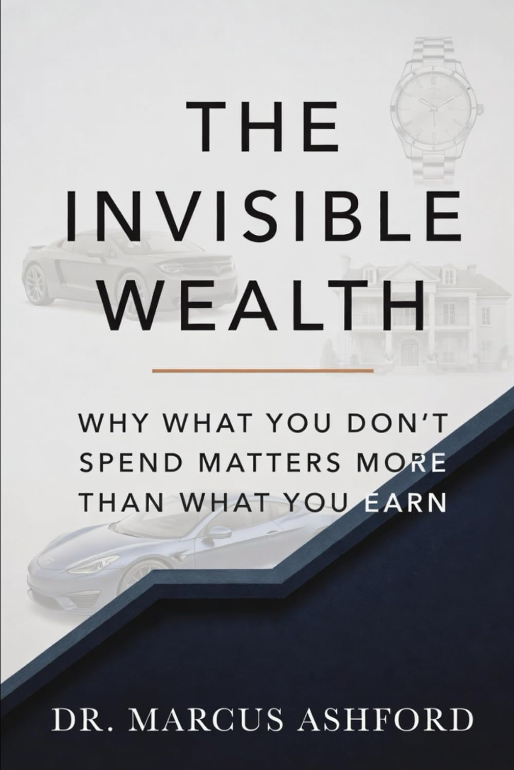 The Invisible Wealth: Why What You Don't Spend Matters More Than What You Earn (Principles of Wealth)