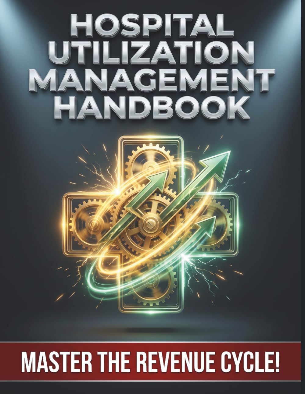 Hospital Utilization Management Handbook: Proven Strategies for Optimizing Patient Flow, Reducing Denials, and Maximizing the Revenue Cycle