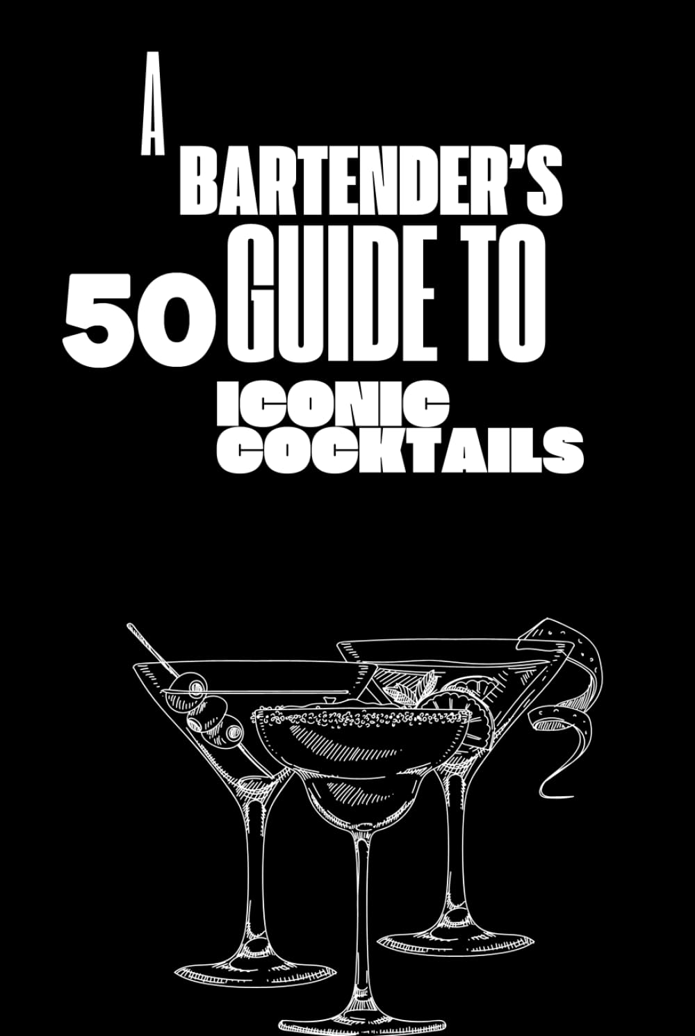 A bartender's guide to 50 iconic cocktails: Essential Cocktails and Mixology Tips for Beginners and Enthusiasts
