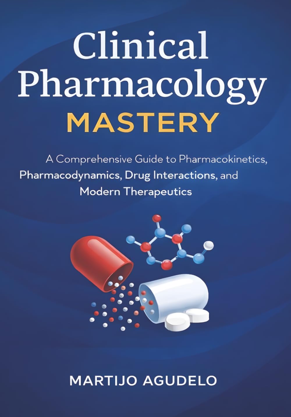 Clinical Pharmacology Mastery: A Comprehensive Guide to Pharmacokinetics, Pharmacodynamics, Drug Interactions, and Modern Therapeutics