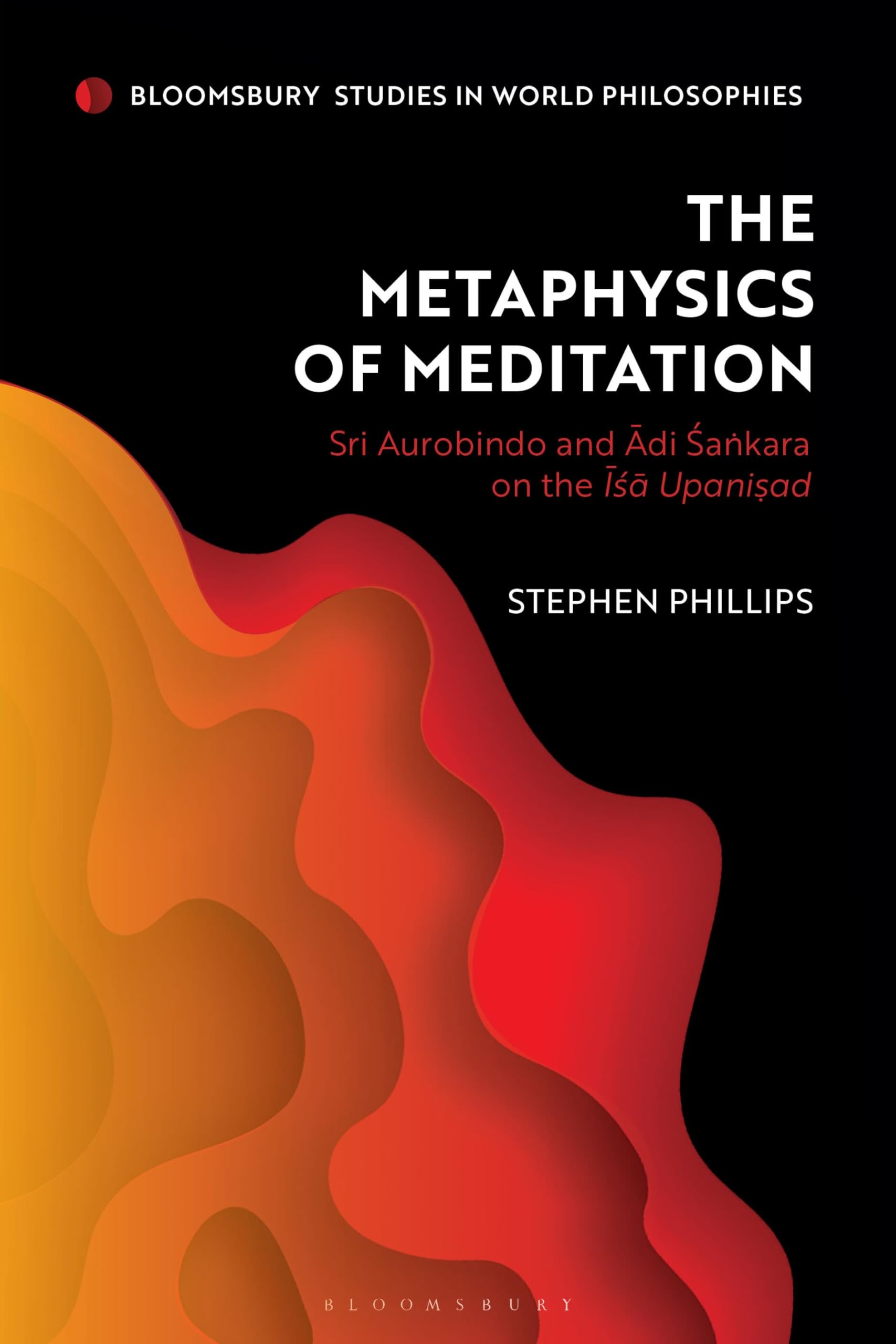 Metaphysics of Meditation, The: Sri Aurobindo and Adi-Sakara on the Isa Upanisad (Bloomsbury Studies in World Philosophies)