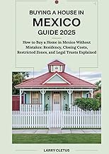 Buying a House in Mexico Guide 2025: How to Buy a Home in Mexico Without Mistakes: Residency, Closing Costs, Restricted Zones, and Legal Trusts Explained (Global Property Buying Guide Series)