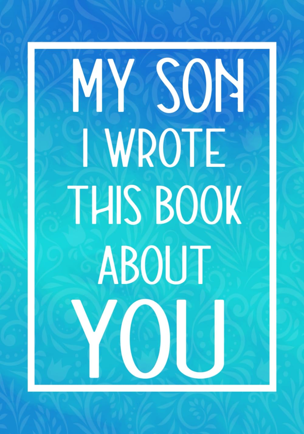 My Son I Wrote This Book About You: Fill In The Blank With Prompts About What I Love About My Son,Perfect For Your Son's Birthday, Christmas or valentine day Graduation