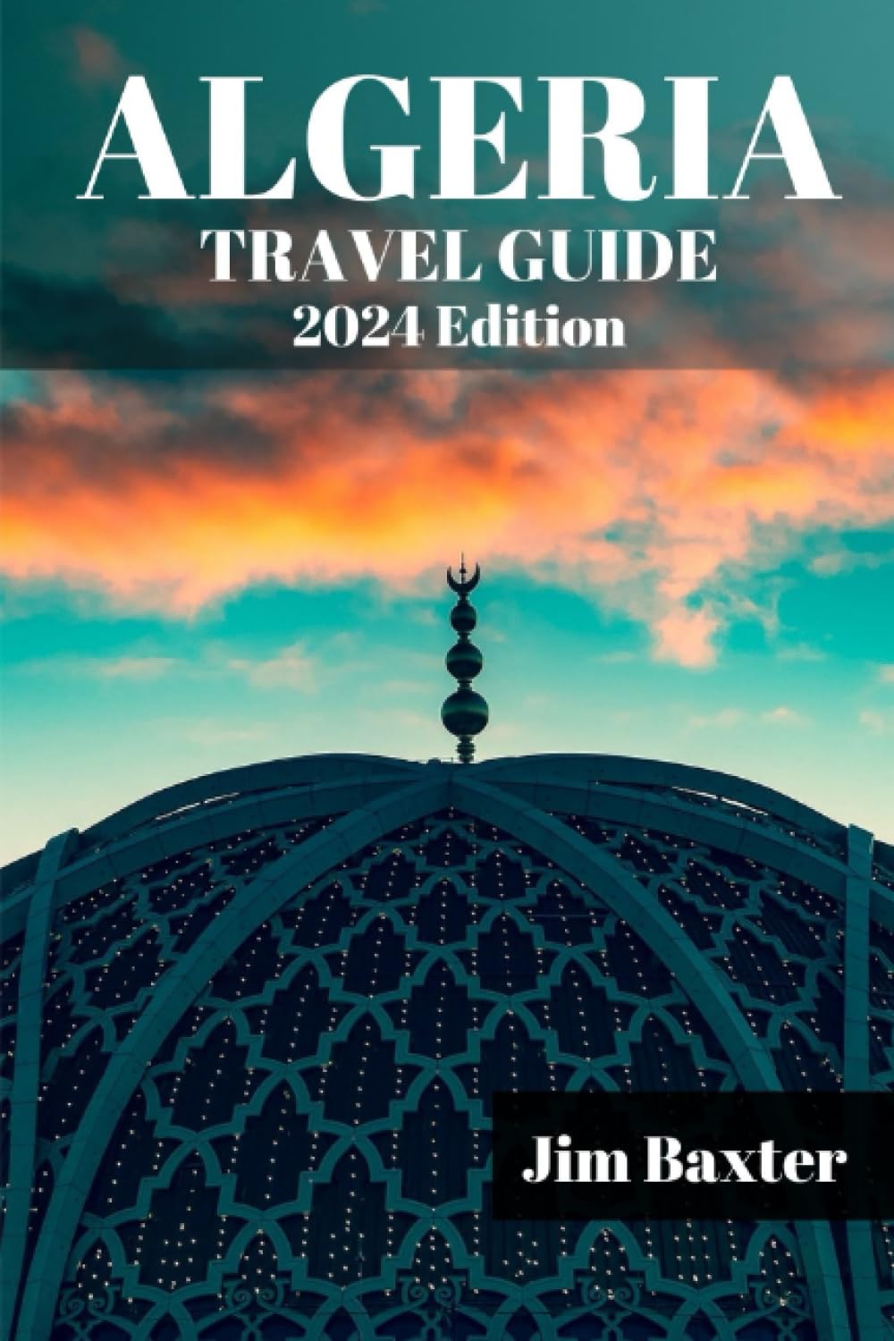 ALGERIA TRAVEL GUIDE 2024 Edition: A Comprehensive Algeria Travel guide ...