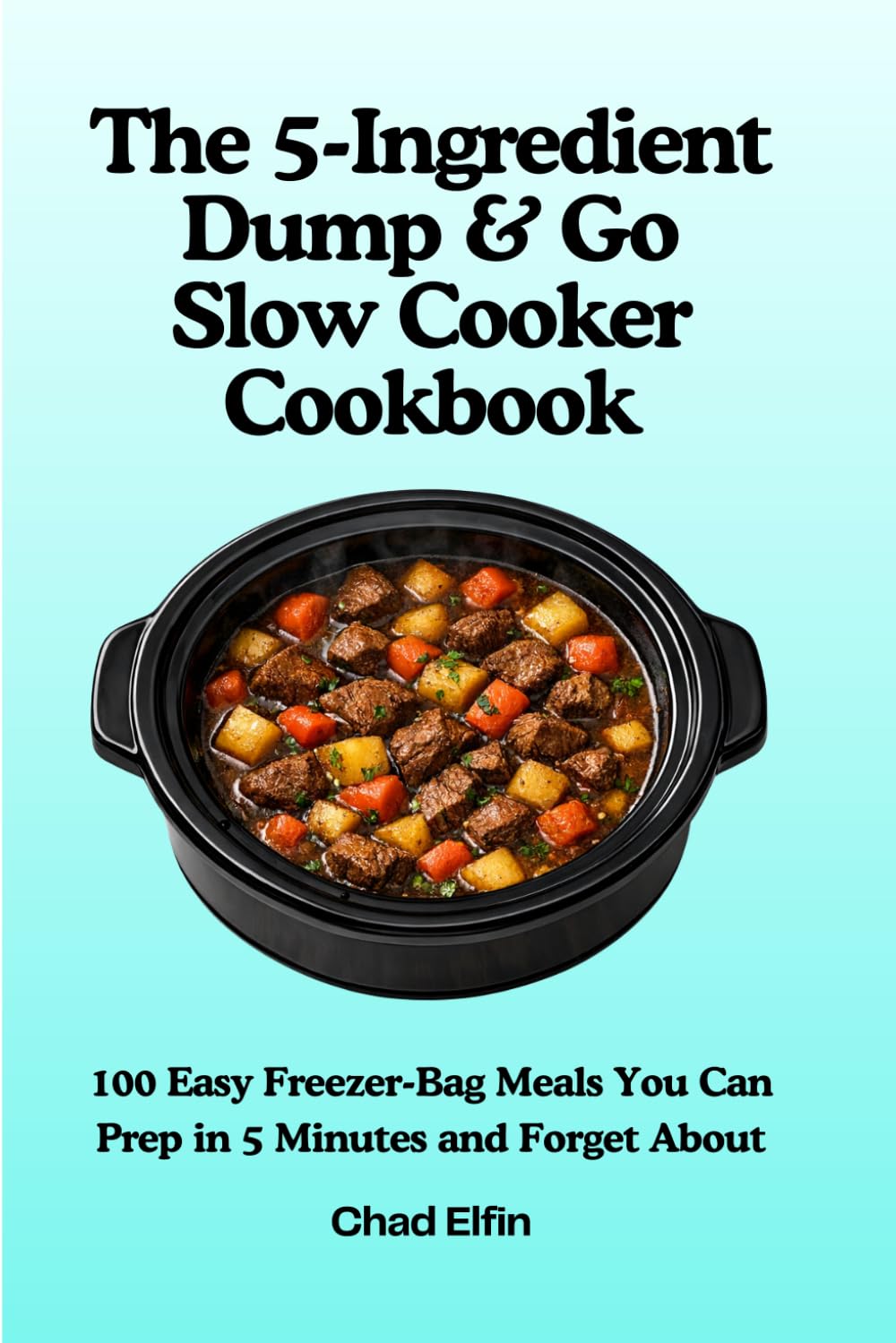 The 5-Ingredient Dump & Go Slow Cooker Cookbook: 100 Easy Freezer-Bag Meals You Can Prep in 5 Minutes and Forget About (UK Measurements) (Easy Cooking)