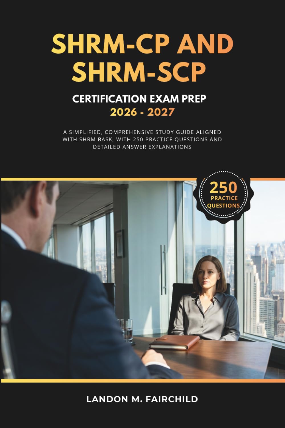 SHRM-CP and SHRM-SCP Certification Exam Prep 2026 - 2027: A Simplified, Comprehensive Study Guide Aligned with SHRM BASK, with 250 Practice Questions and Detailed Answer Explanations