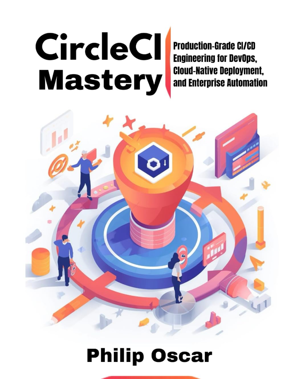 CircleCI Mastery: Production-Grade CI/CD Engineering for DevOps, Cloud-Native Deployment, and Enterprise Automation