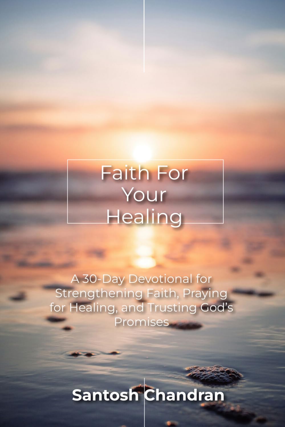 Faith For Your Healing: A 30-Day Christian Devotional to Strengthen Faith, Pray for Healing, and Trust God Through Sickness (Devotional Series)