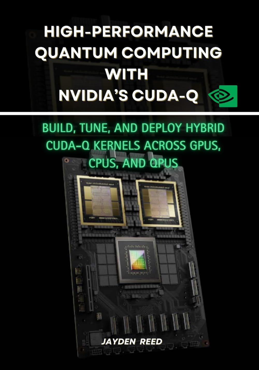 High-Performance Quantum Computing with NVIDIA’s CUDA-Q: Build, Tune, and Deploy Hybrid CUDA-Q Kernels Across GPUs, CPUs, and QPUs
