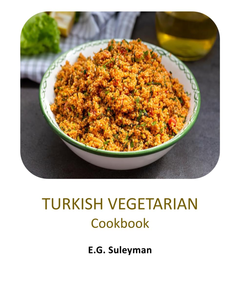 Turkish Vegetarian Dishes Cookbook: Simple and Delicious Turkish Recipes for Everyday Cooking