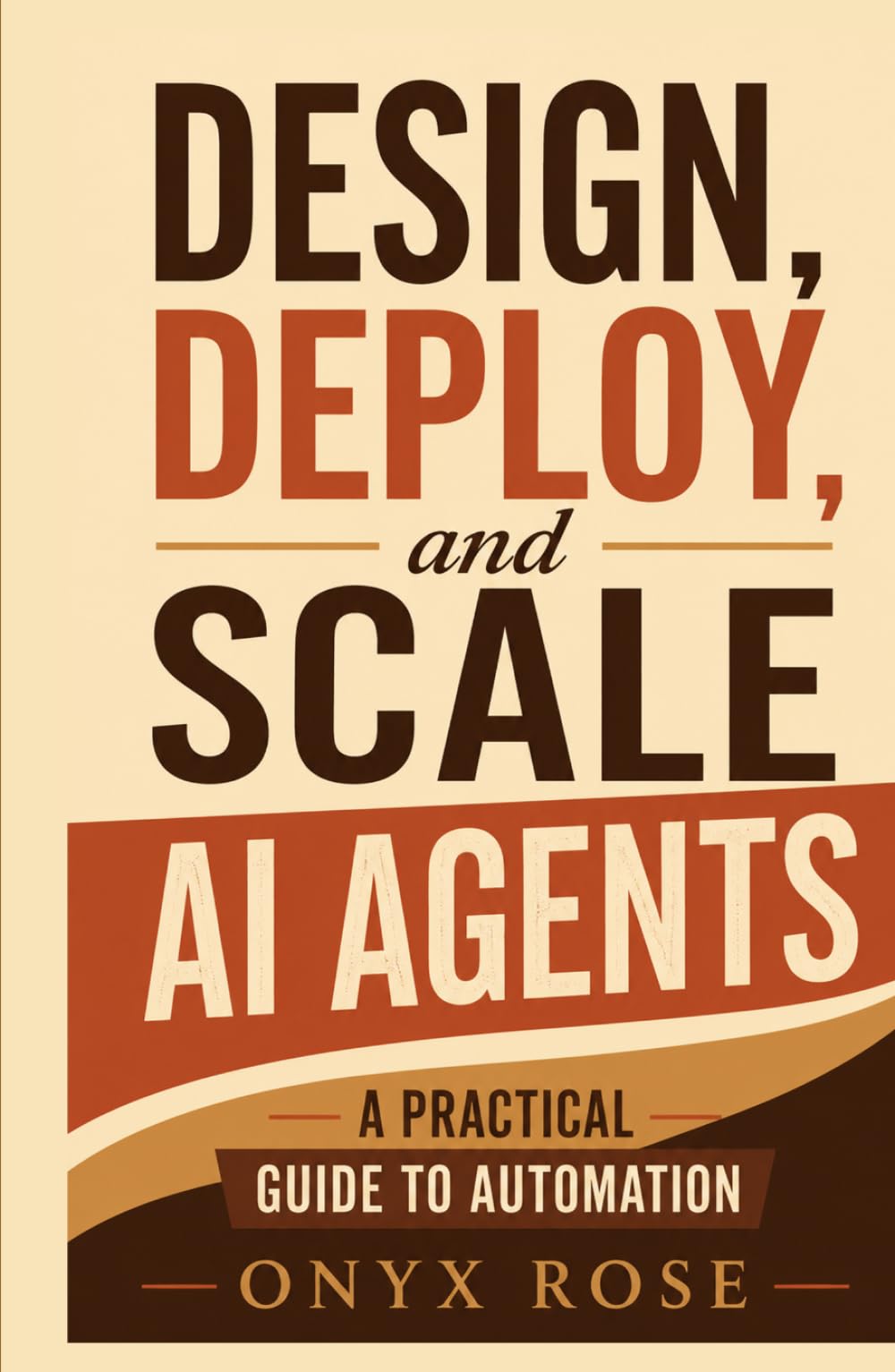 Design, Deploy, and Scale AI Agents: A Practical Guide to Automation