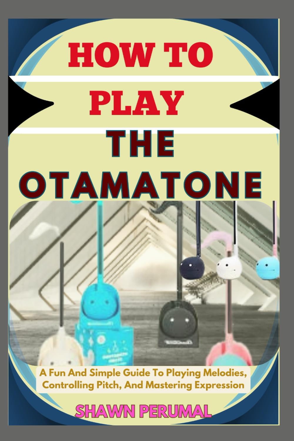How To Play The Otamatone: A Fun And Simple Guide To Playing Melodies, Controlling Pitch, And Mastering Expression