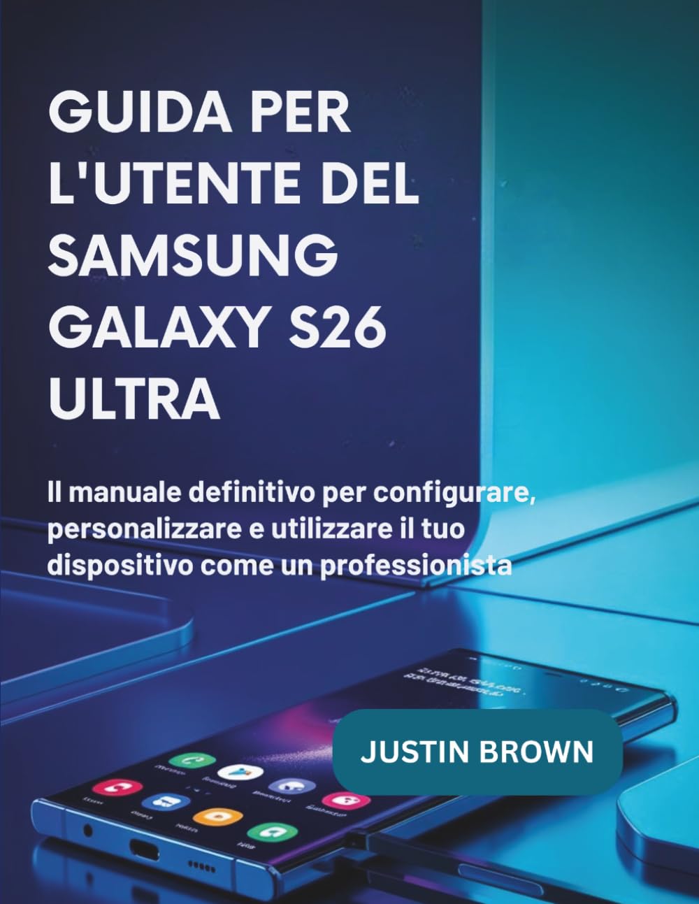 Guida Per L'utente Del Samsung Galaxy S26 Ultra: Il manuale definitivo per configurare, personalizzare e utilizzare il tuo dispositivo come un professionista.