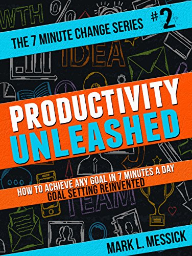 Productivity Unleashed: How To Achieve Any Goal In 7 Minutes A Day -- Goal Setting Reinvented (The 7 Minute Change Series Book 2)
