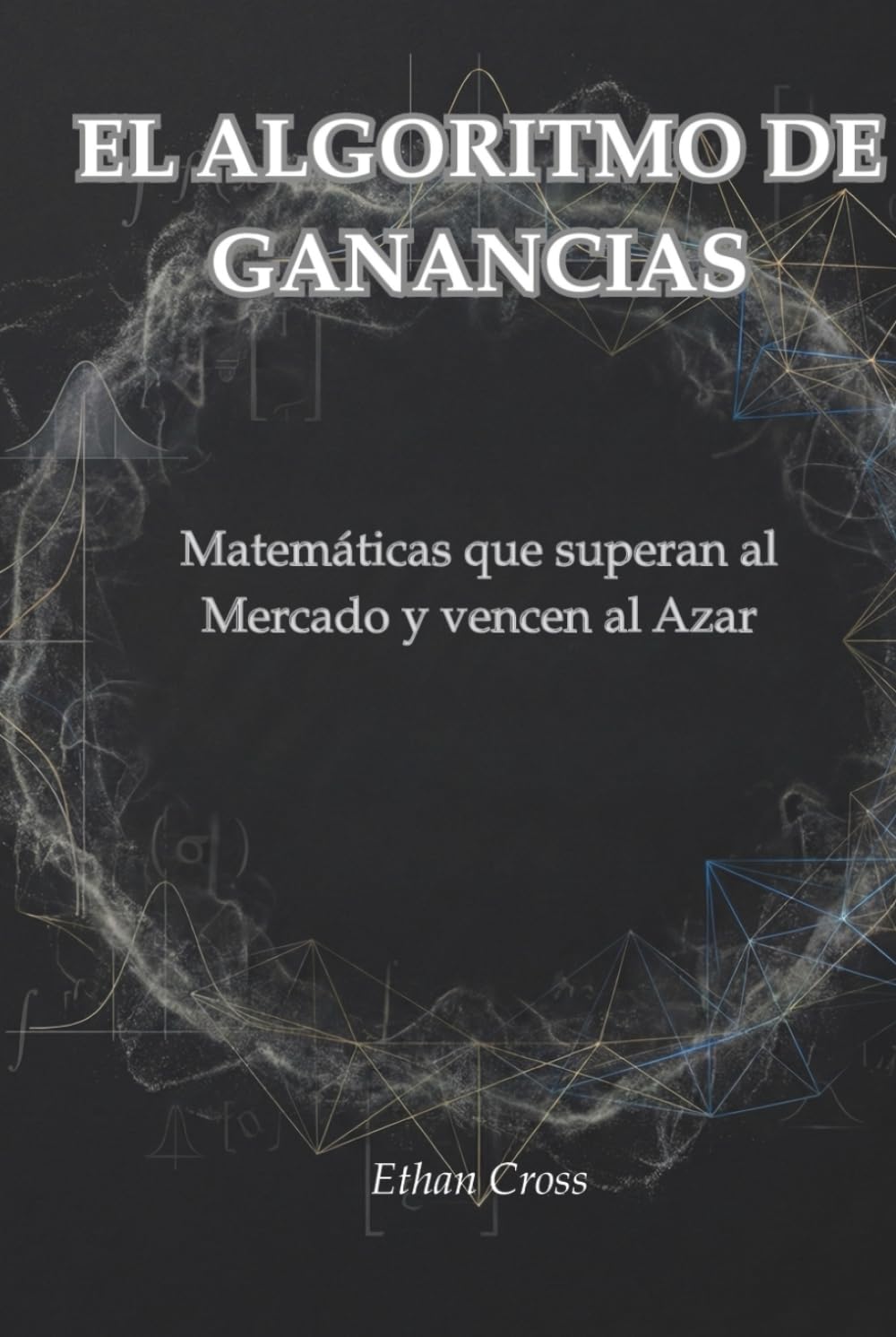 EL ALGORITMO DE GANANCIAS: Matemáticas que superan al Mercado y vencen al Azar