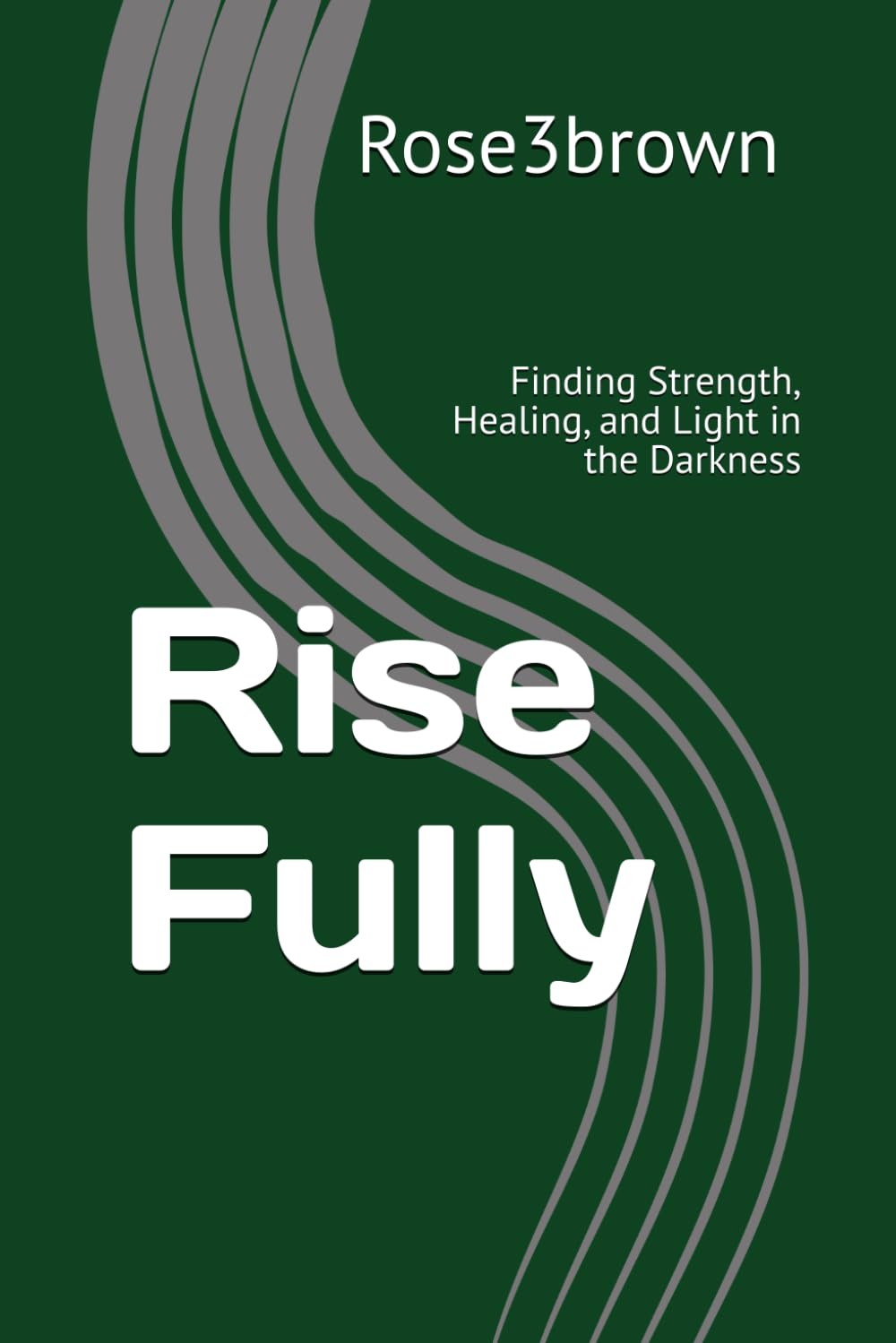 Rise Fully: Finding Strength, Healing, and Light in the Darkness