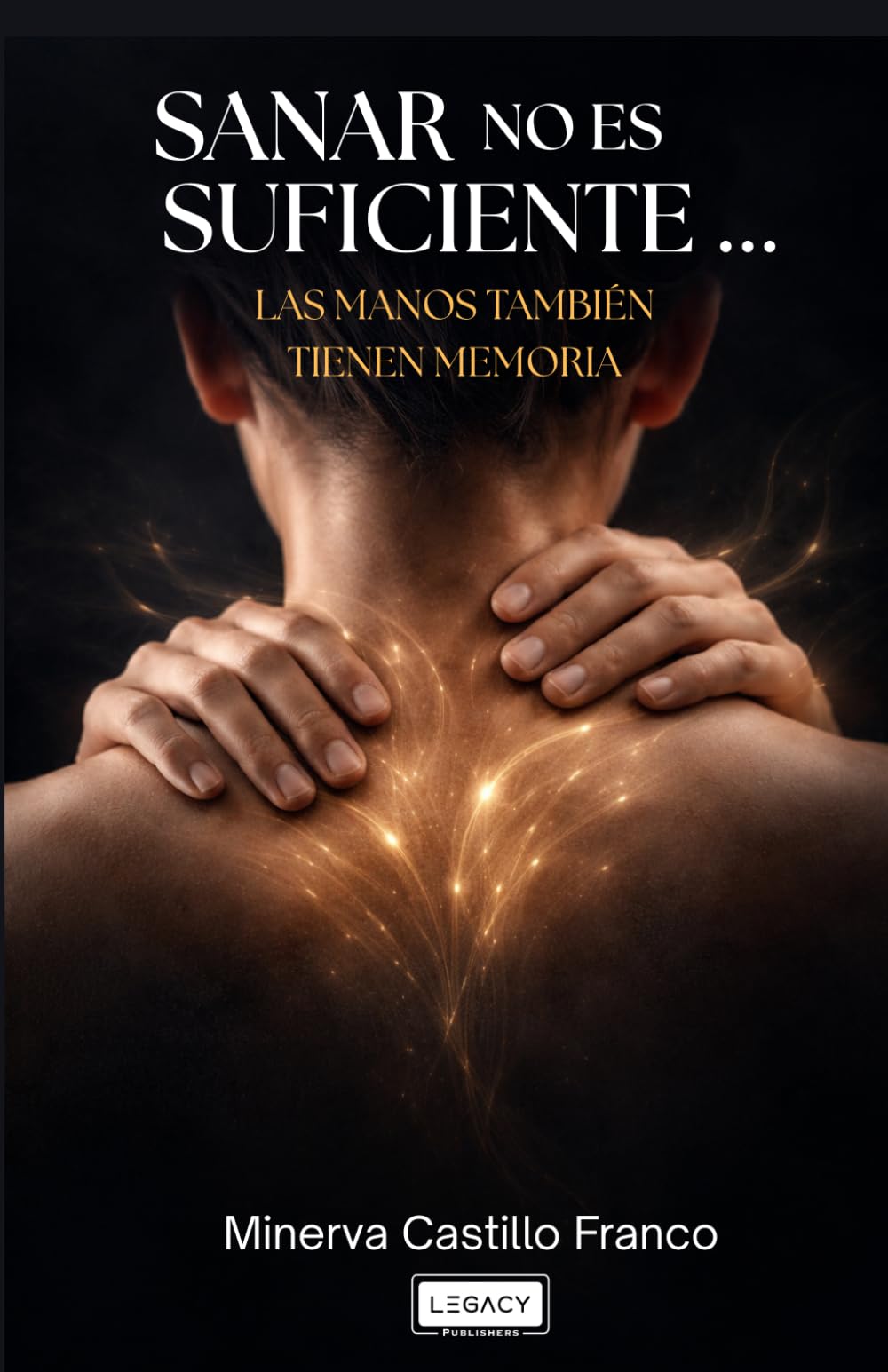 Sanar no es suficiente...las manos también tienen memoria: El camino real para transformar el cuerpo, la mente y la energía a través del masaje consciente