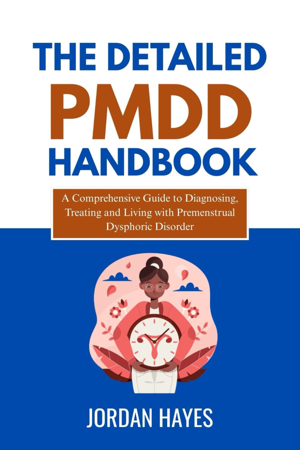 THE DETAILED PMDD HANDBOOK: A Comprehensive Guide to Diagnosing, Treating, and Living with Premenstrual Dysphoric Disorder