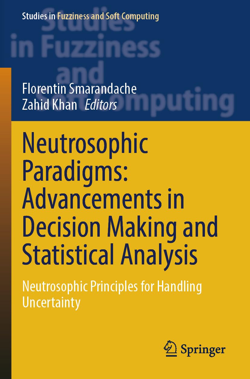 Neutrosophic Paradigms: Advancements in Decision Making and Statistical Analysis: Neutrosophic Principles for Handling Uncertainty (Studies in Fuzziness and Soft Computing, 435)